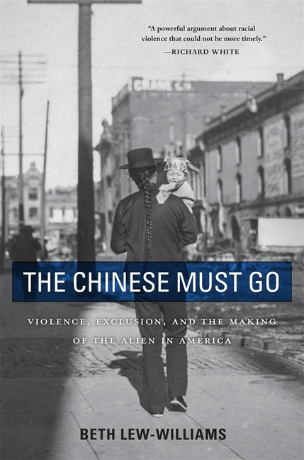 The Chinese Must Go: Violence, Exclusion, and the Making of the Alien in America - Ingram