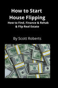 How to Start House Flipping: How to Find, Finance & Rehab & Flip Real Estate - Ingram