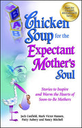 Chicken Soup for the Expectant Mother's Soul: Stories to Inspire and Warm the Hearts of Soon-To-Be Mothers
