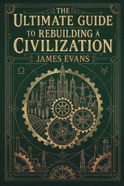 The Ultimate Guide to Rebuilding a Civilization: A Technical Manual for the Post-Collapse Era - Ingram