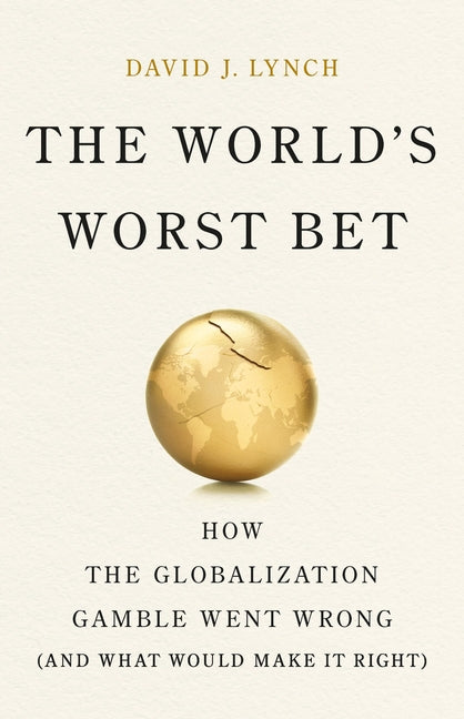 The World's Worst Bet: How the Globalization Gamble Went Wrong (and What Would Make It Right) - Ingram