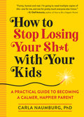 How to Stop Losing Your Sh*t with Your Kids: A Practical Guide to Becoming a Calmer, Happier Parent - Ingram