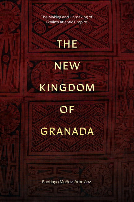The New Kingdom of Granada: The Making and Unmaking of Spain's Atlantic Empire - Ingram