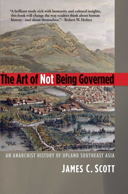 The Art of Not Being Governed: An Anarchist History of Upland Southeast Asia - Ingram