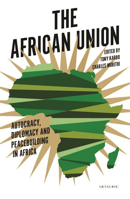The African Union: Autocracy, Diplomacy and Peacebuilding in Africa - Ingram