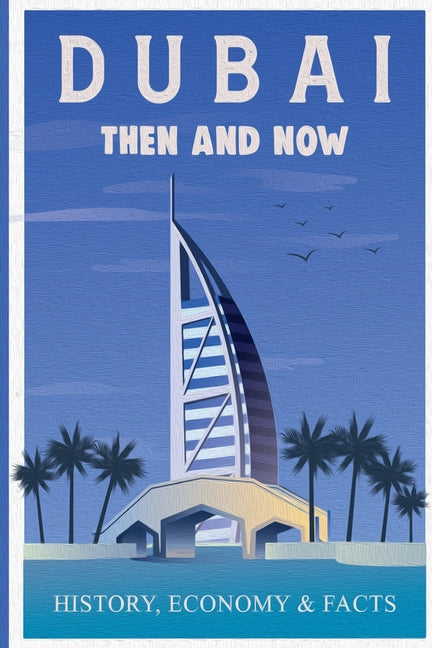 Dubai Then and Now History, Economy & Facts: A Comprehensive Guide to the Evolution of Dubai from Past to Present - Ingram