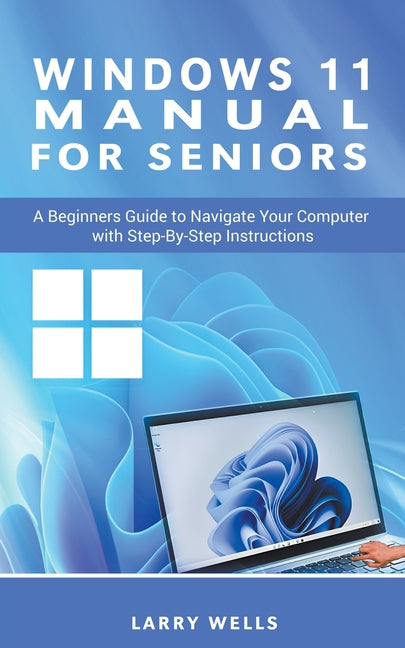 Windows 11 Manual For Seniors: A Beginners Guide to Navigate Your Computer with Step-by-Step Instructions - Ingram