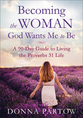 Becoming the Woman God Wants Me to Be: A 90-Day Guide to Living the Proverbs 31 Life (Repackaged)
