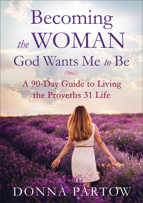Becoming the Woman God Wants Me to Be: A 90-Day Guide to Living the Proverbs 31 Life (Repackaged)
