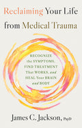 Reclaiming Your Life from Medical Trauma: Recognize the Symptoms, Find Treatment That Works, and Heal Your Brain and Body - Ingram