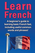 Learn French: A beginner's guide to learning basic French fast, including useful common words and phrases! - Ingram