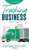 Trucking Business Startup: Step-by-Step Guide to Start, Grow and Run Your Own Trucking Company in as Little as 30 Days - Ingram