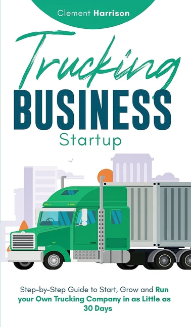 Trucking Business Startup: Step-by-Step Guide to Start, Grow and Run Your Own Trucking Company in as Little as 30 Days - Ingram