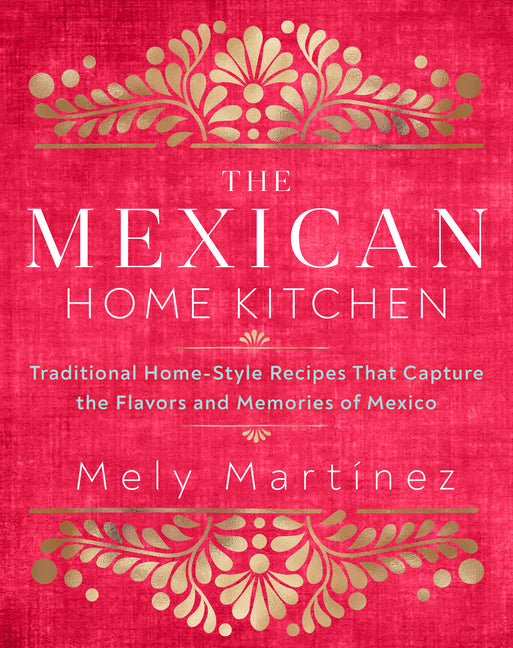 The Mexican Home Kitchen: Traditional Home-Style Recipes That Capture the Flavors and Memories of Mexico - Ingram