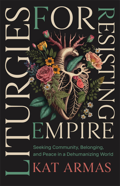Liturgies for Resisting Empire: Seeking Community, Belonging, and Peace in a Dehumanizing World - Ingram