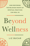 Beyond Wellness: How Restoring the Religious Roots of Spiritual Practices Can Heal Us - Ingram