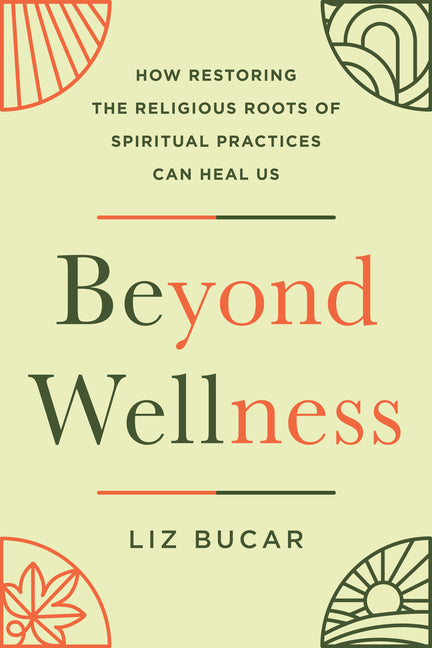 Beyond Wellness: How Restoring the Religious Roots of Spiritual Practices Can Heal Us - Ingram