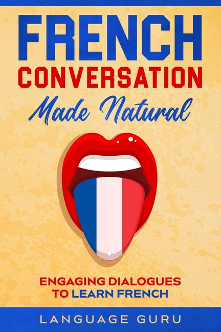 French Conversation Made Natural: Engaging Dialogues to Learn French - Ingram