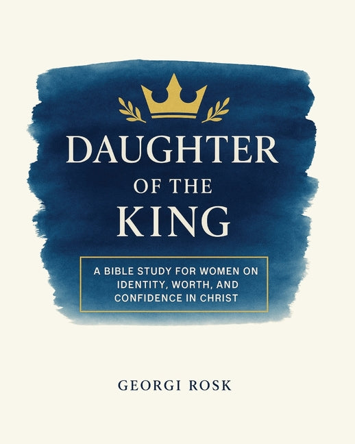 Daughter of the King: A Bible Study for Women on Identity, Worth, and Confidence in Christ