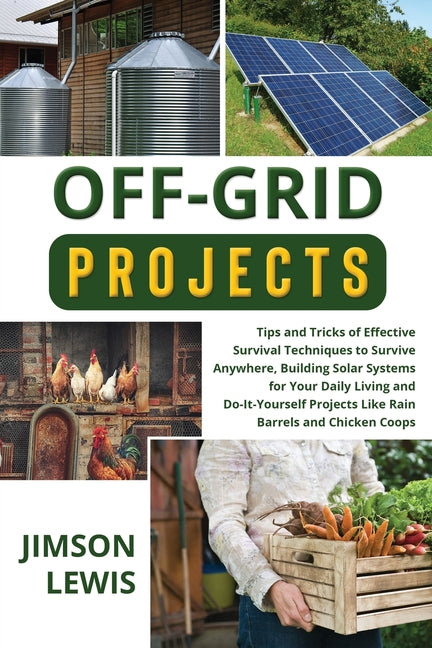 Off-Grid Projects: Tips and Tricks of Effective Survival Techniques to Survive Anywhere, Building Solar Systems for Your Daily Living and Do-It-Yourse - Ingram