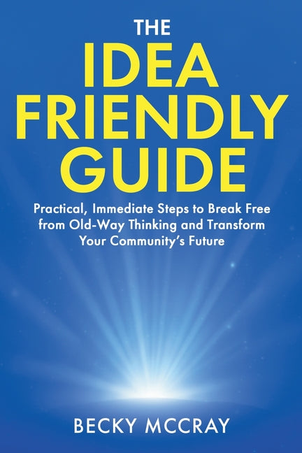 The Idea Friendly Guide: Practical, Immediate Steps to Break Free from Old-Way Thinking and Transform Your Community's Future - Ingram