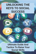 Unlocking The Keys To Social Success: Ultimate Guide And Tactics To Raise Your Social Skills: How Do You Communicate Effectively - Ingram