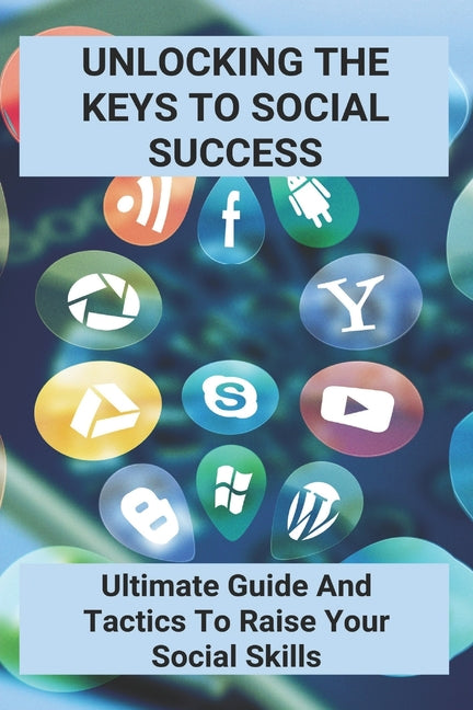 Unlocking The Keys To Social Success: Ultimate Guide And Tactics To Raise Your Social Skills: How Do You Communicate Effectively - Ingram