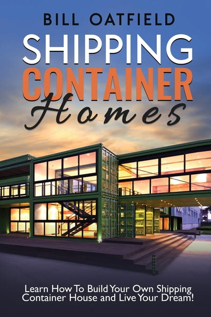 Shipping Container Homes: Learn How To Build Your Own Shipping Container House and Live Your Dream! - Ingram
