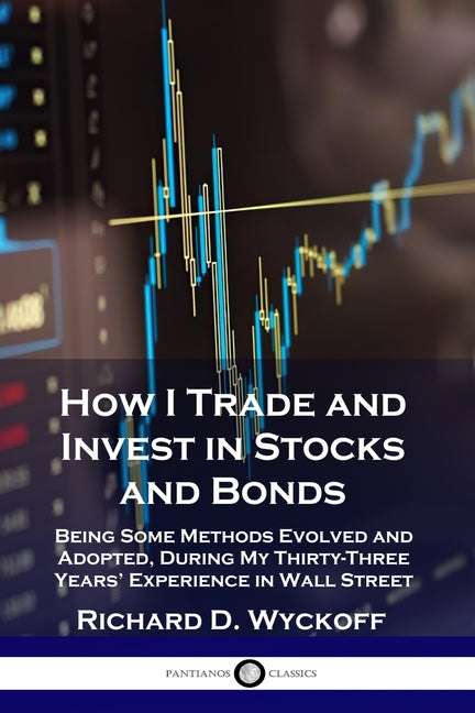 How I Trade and Invest in Stocks and Bonds: Being Some Methods Evolved and Adopted, During My Thirty-Three Years' Experience in Wall Street - Ingram