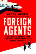 Foreign Agents: How American Lobbyists and Lawmakers Threaten Democracy Around the World - Ingram